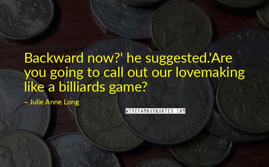 Julie Anne Long quotes: Backward now?' he suggested.'Are you going to call out our lovemaking like a billiards game?