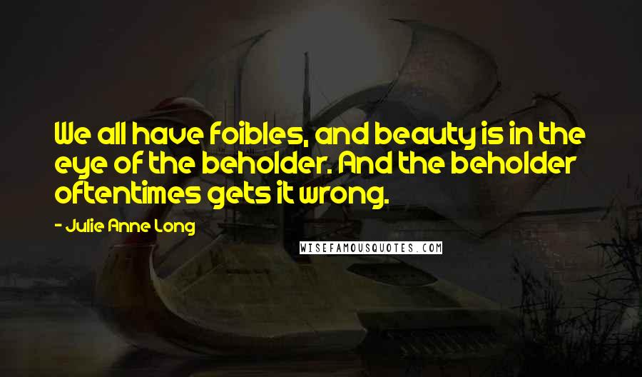 Julie Anne Long quotes: We all have foibles, and beauty is in the eye of the beholder. And the beholder oftentimes gets it wrong.