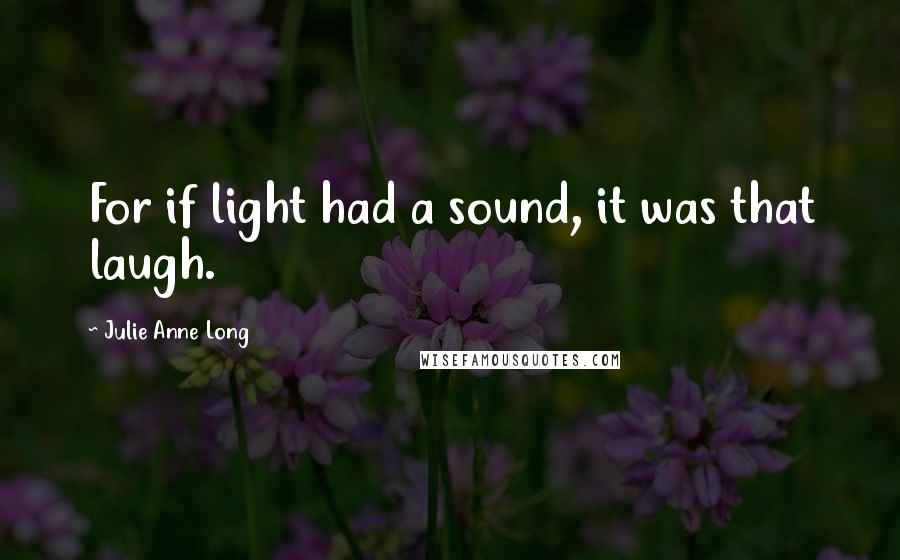 Julie Anne Long quotes: For if light had a sound, it was that laugh.