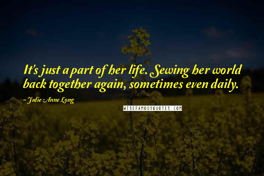 Julie Anne Long quotes: It's just a part of her life. Sewing her world back together again, sometimes even daily.