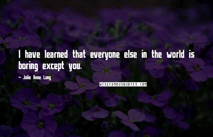 Julie Anne Long quotes: I have learned that everyone else in the world is boring except you.