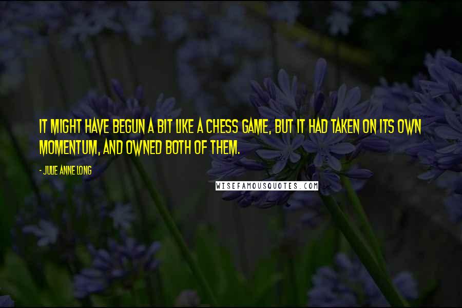 Julie Anne Long quotes: It might have begun a bit like a chess game, but it had taken on its own momentum, and owned both of them.