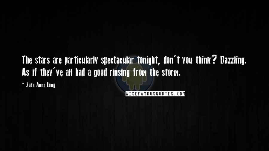 Julie Anne Long quotes: The stars are particularly spectacular tonight, don't you think? Dazzling. As if they've all had a good rinsing from the storm.