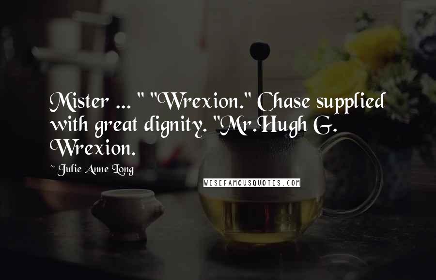 Julie Anne Long quotes: Mister ... " "Wrexion." Chase supplied with great dignity. "Mr.Hugh G. Wrexion.