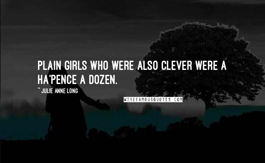 Julie Anne Long quotes: Plain girls who were also clever were a ha'pence a dozen.