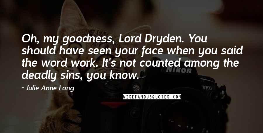 Julie Anne Long quotes: Oh, my goodness, Lord Dryden. You should have seen your face when you said the word work. It's not counted among the deadly sins, you know.