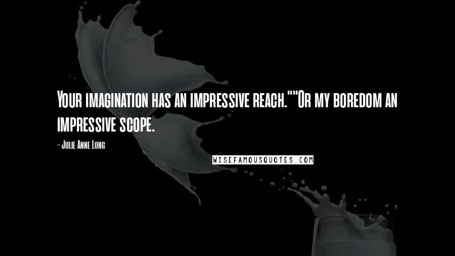 Julie Anne Long quotes: Your imagination has an impressive reach.""Or my boredom an impressive scope.