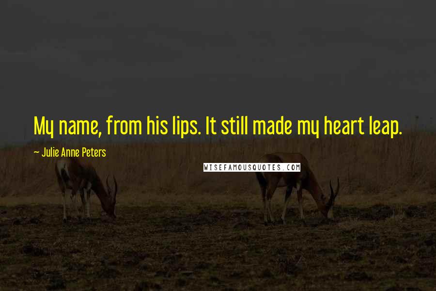 Julie Anne Peters quotes: My name, from his lips. It still made my heart leap.