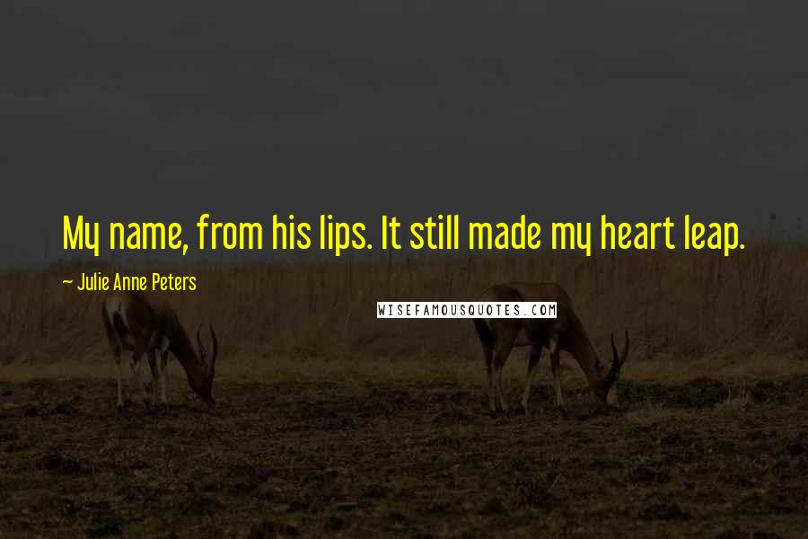 Julie Anne Peters quotes: My name, from his lips. It still made my heart leap.