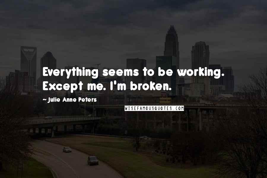 Julie Anne Peters quotes: Everything seems to be working. Except me. I'm broken.