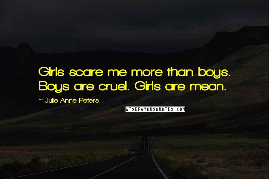 Julie Anne Peters quotes: Girls scare me more than boys. Boys are cruel. Girls are mean.
