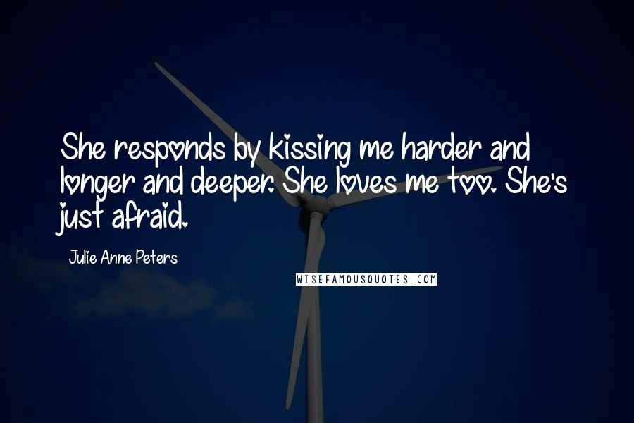 Julie Anne Peters quotes: She responds by kissing me harder and longer and deeper. She loves me too. She's just afraid.