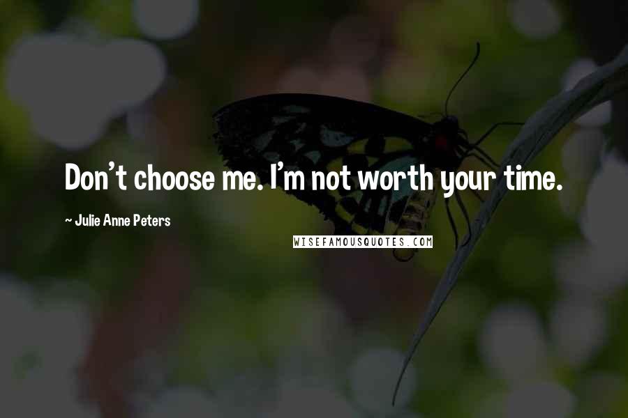 Julie Anne Peters quotes: Don't choose me. I'm not worth your time.