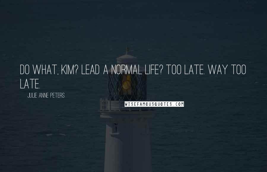 Julie Anne Peters quotes: Do what, Kim? Lead a normal life? Too late. Way too late.