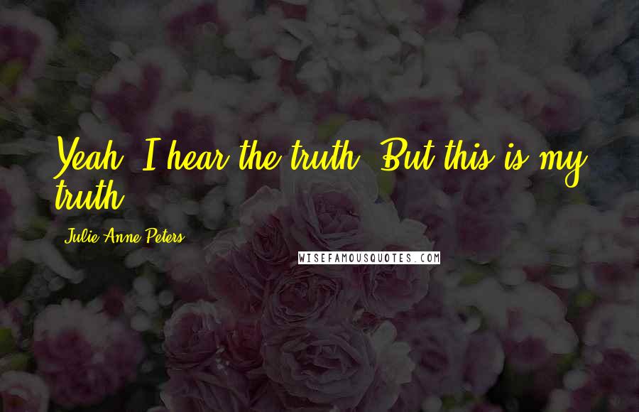 Julie Anne Peters quotes: Yeah, I hear the truth. But this is my truth.