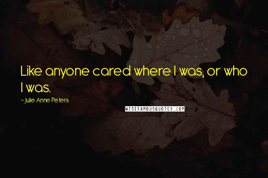 Julie Anne Peters quotes: Like anyone cared where I was, or who I was.