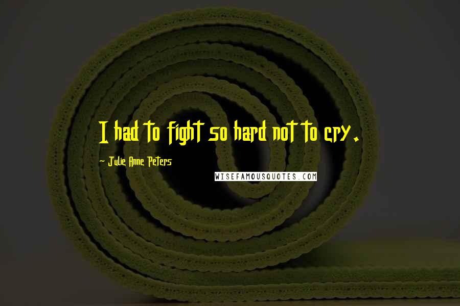 Julie Anne Peters quotes: I had to fight so hard not to cry.