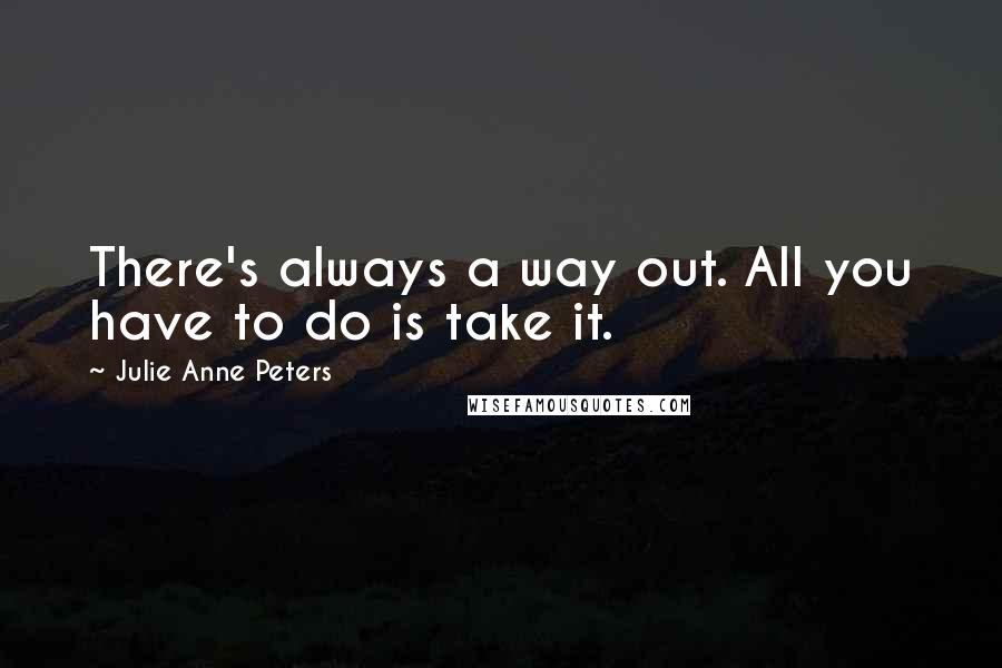 Julie Anne Peters quotes: There's always a way out. All you have to do is take it.