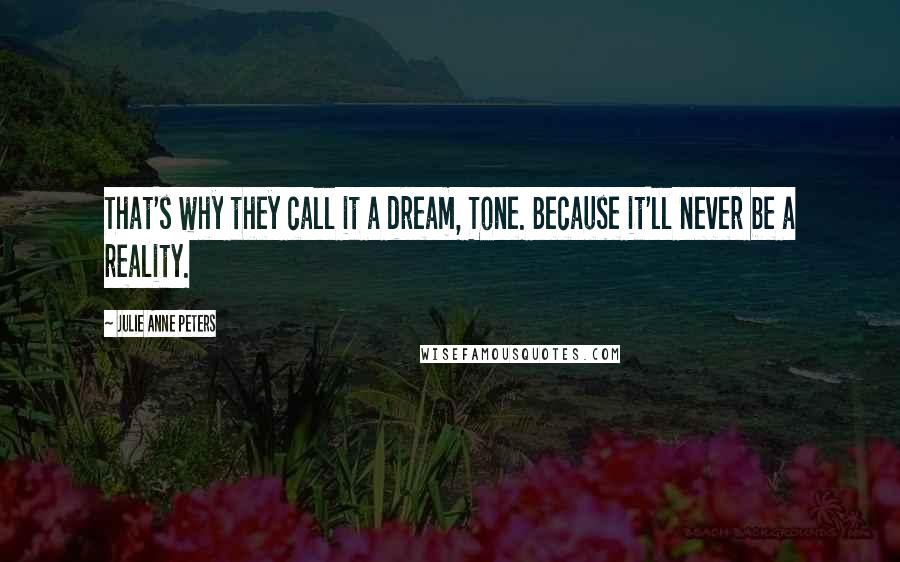 Julie Anne Peters quotes: That's why they call it a dream, Tone. Because it'll never be a reality.