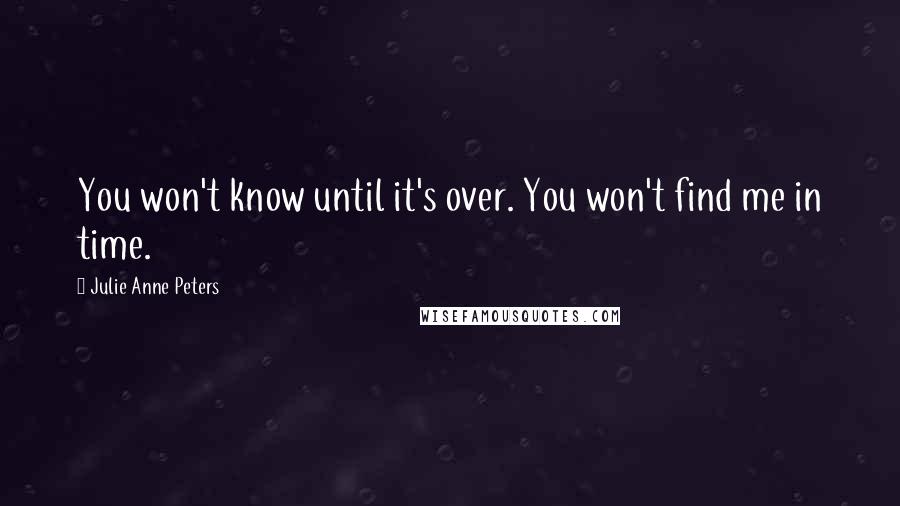 Julie Anne Peters quotes: You won't know until it's over. You won't find me in time.