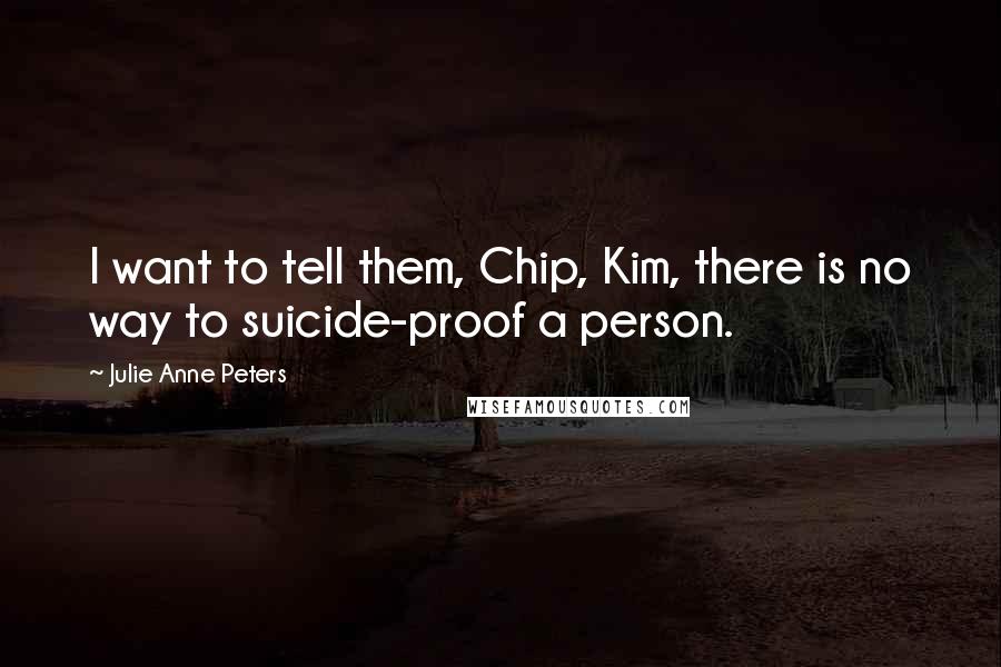 Julie Anne Peters quotes: I want to tell them, Chip, Kim, there is no way to suicide-proof a person.