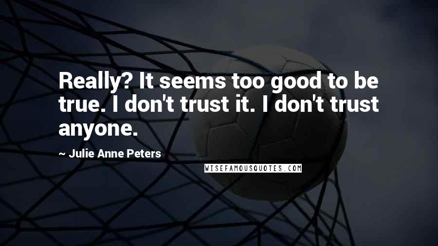 Julie Anne Peters quotes: Really? It seems too good to be true. I don't trust it. I don't trust anyone.