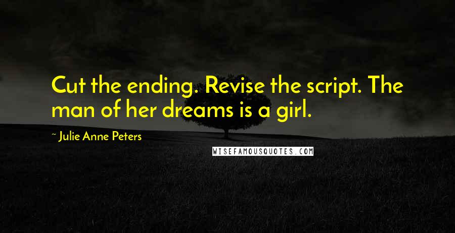 Julie Anne Peters quotes: Cut the ending. Revise the script. The man of her dreams is a girl.