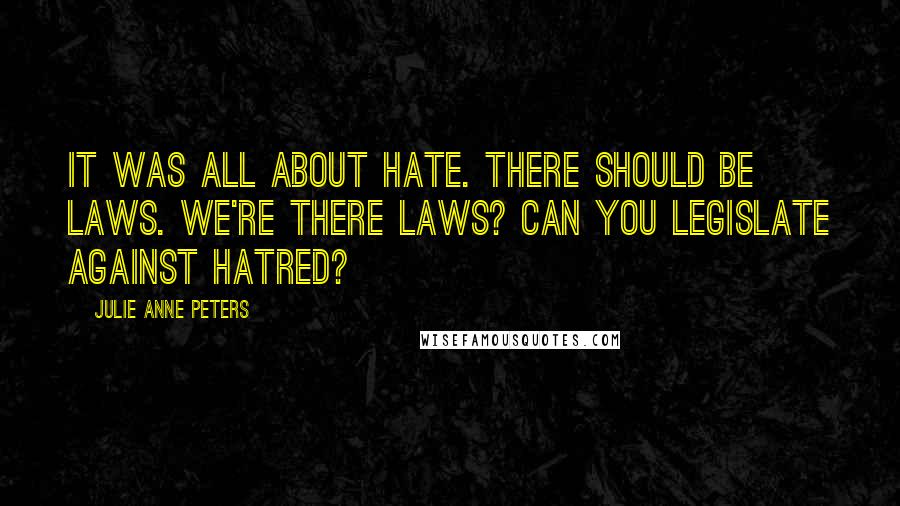 Julie Anne Peters quotes: It was all about hate. There should be laws. We're there laws? Can you legislate against hatred?