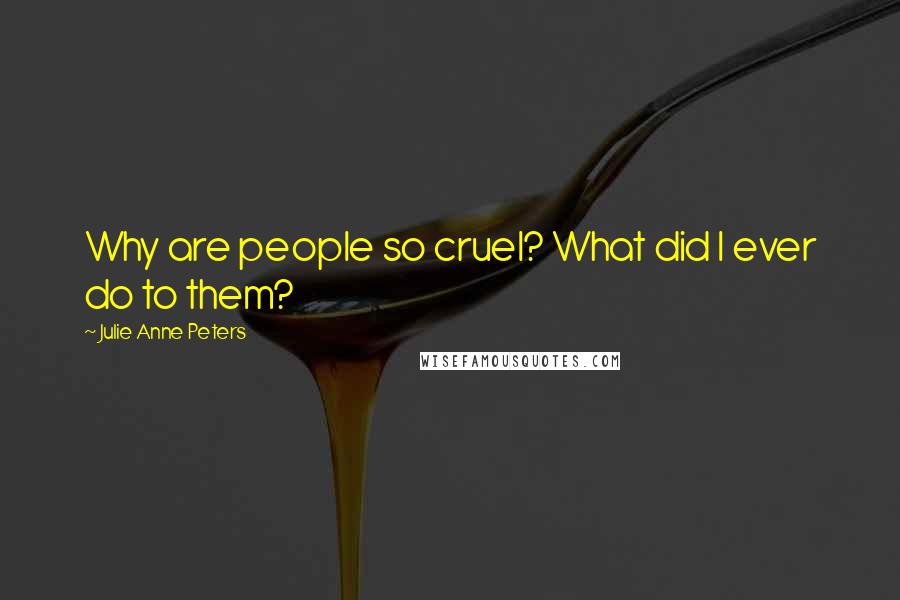 Julie Anne Peters quotes: Why are people so cruel? What did I ever do to them?