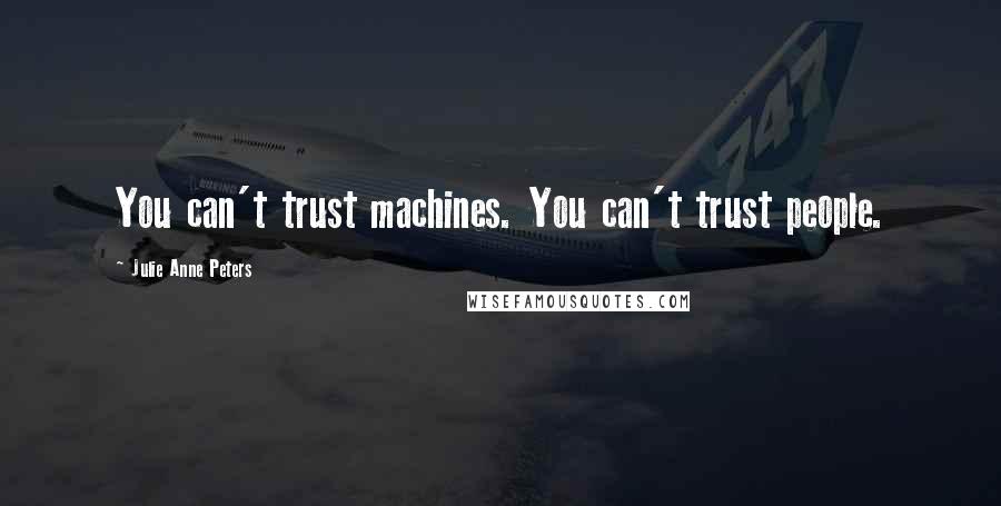 Julie Anne Peters quotes: You can't trust machines. You can't trust people.