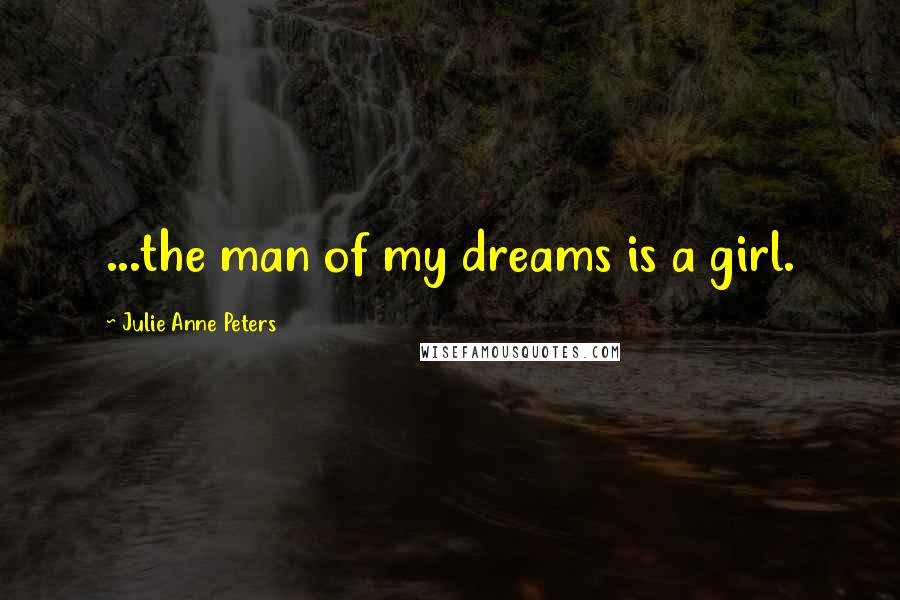 Julie Anne Peters quotes: ...the man of my dreams is a girl.