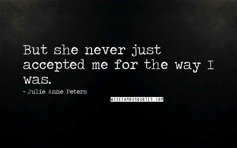 Julie Anne Peters quotes: But she never just accepted me for the way I was.