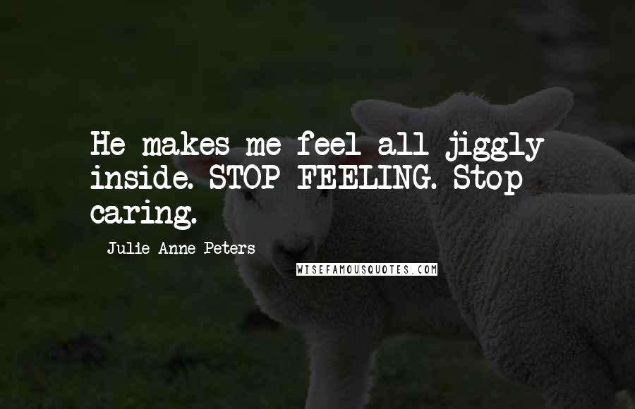 Julie Anne Peters quotes: He makes me feel all jiggly inside. STOP FEELING. Stop caring.