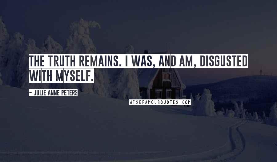 Julie Anne Peters quotes: The truth remains. I was, and am, disgusted with myself.