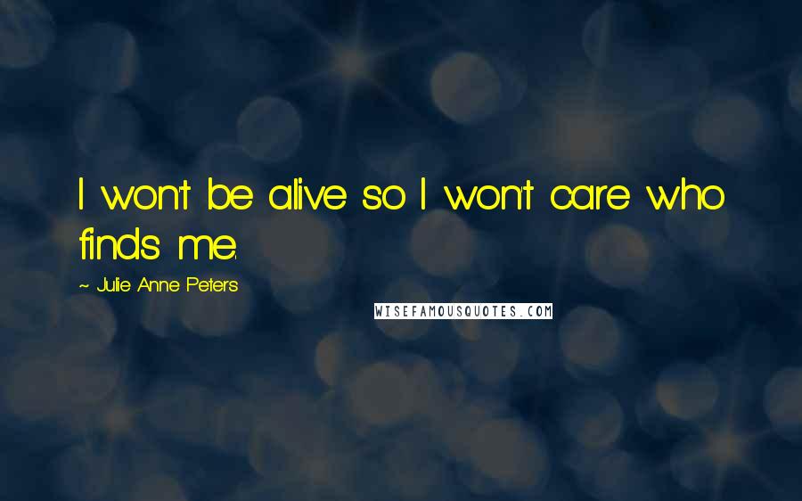 Julie Anne Peters quotes: I won't be alive so I won't care who finds me.