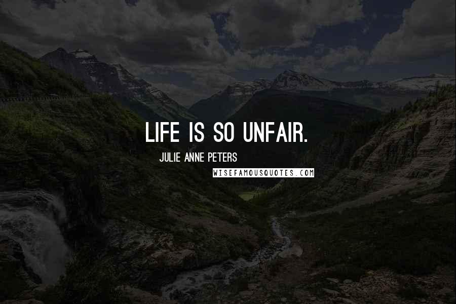 Julie Anne Peters quotes: Life is so unfair.