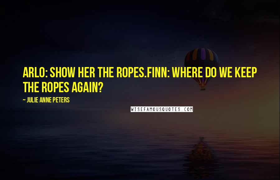 Julie Anne Peters quotes: Arlo: Show her the ropes.Finn: Where do we keep the ropes again?