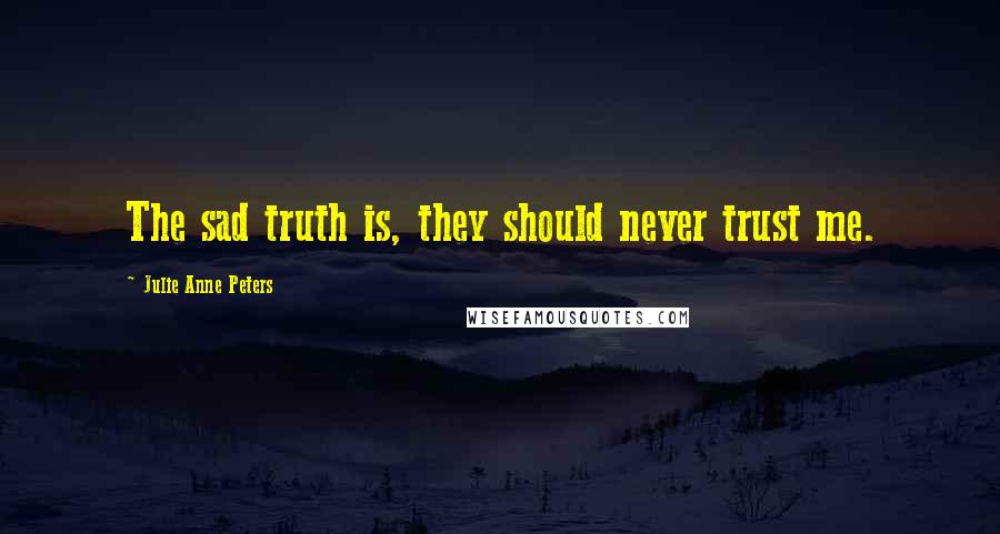 Julie Anne Peters quotes: The sad truth is, they should never trust me.