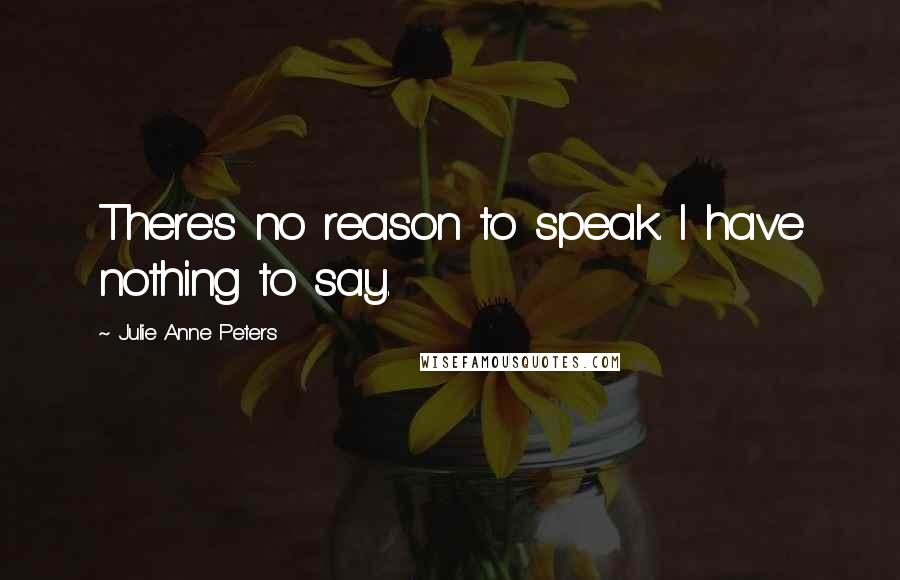 Julie Anne Peters quotes: There's no reason to speak. I have nothing to say.