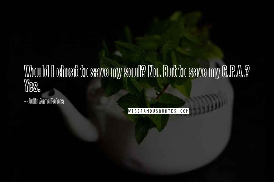 Julie Anne Peters quotes: Would I cheat to save my soul? No. But to save my G.P.A.? Yes.