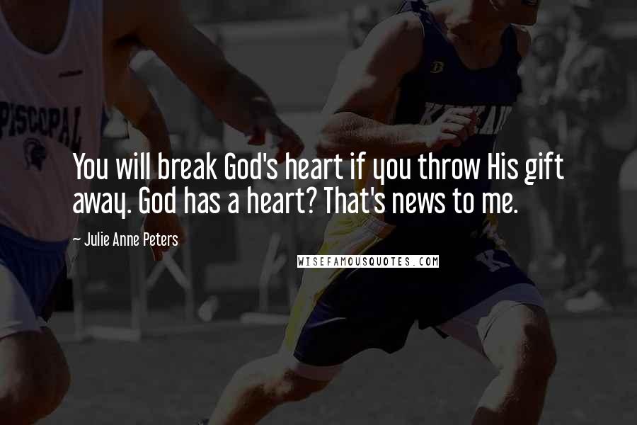 Julie Anne Peters quotes: You will break God's heart if you throw His gift away. God has a heart? That's news to me.