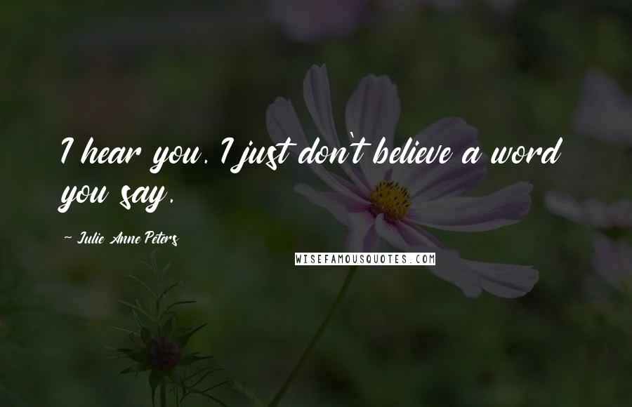 Julie Anne Peters quotes: I hear you. I just don't believe a word you say.