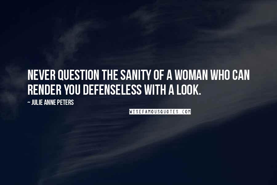 Julie Anne Peters quotes: Never question the sanity of a woman who can render you defenseless with a look.