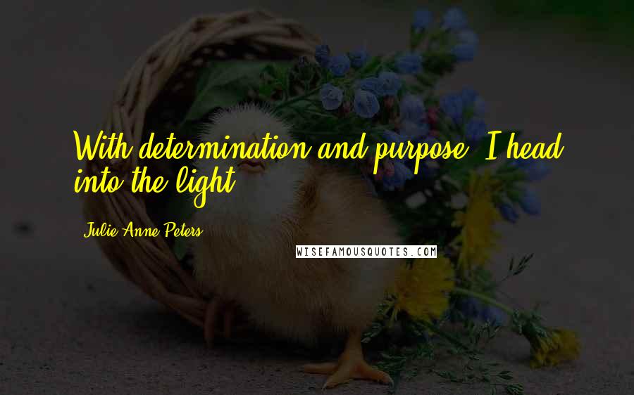 Julie Anne Peters quotes: With determination and purpose, I head into the light.