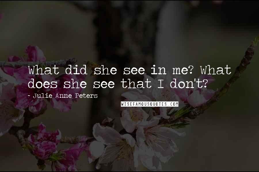 Julie Anne Peters quotes: What did she see in me? What does she see that I don't?