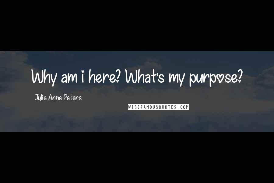 Julie Anne Peters quotes: Why am i here? What's my purpose?