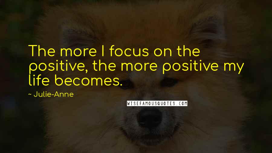 Julie-Anne quotes: The more I focus on the positive, the more positive my life becomes.