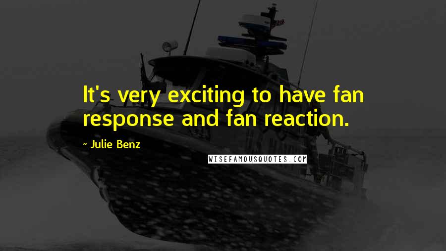 Julie Benz quotes: It's very exciting to have fan response and fan reaction.