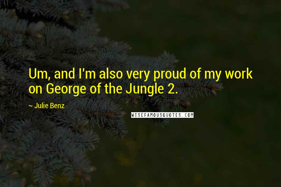 Julie Benz quotes: Um, and I'm also very proud of my work on George of the Jungle 2.