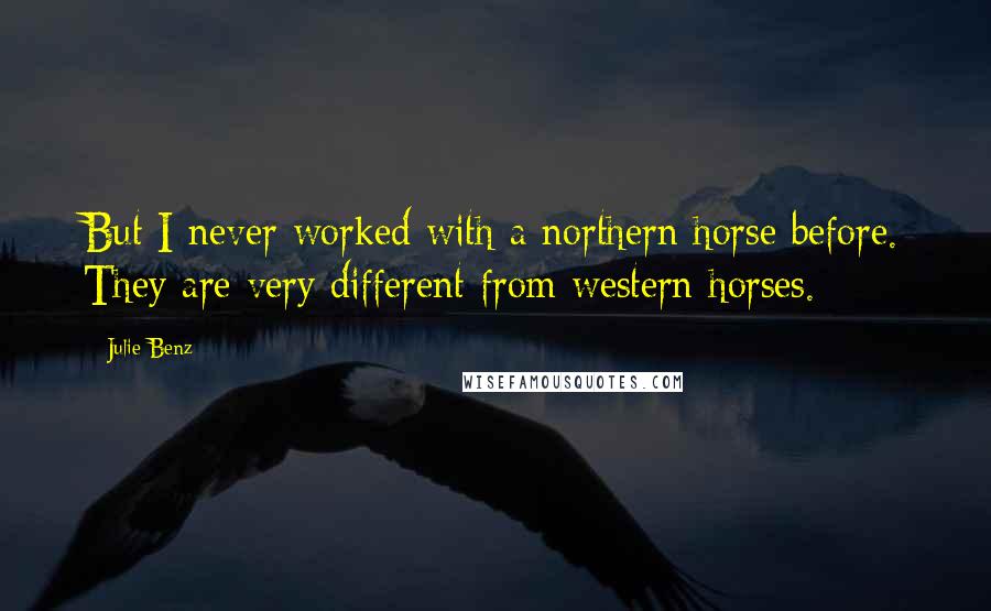 Julie Benz quotes: But I never worked with a northern horse before. They are very different from western horses.